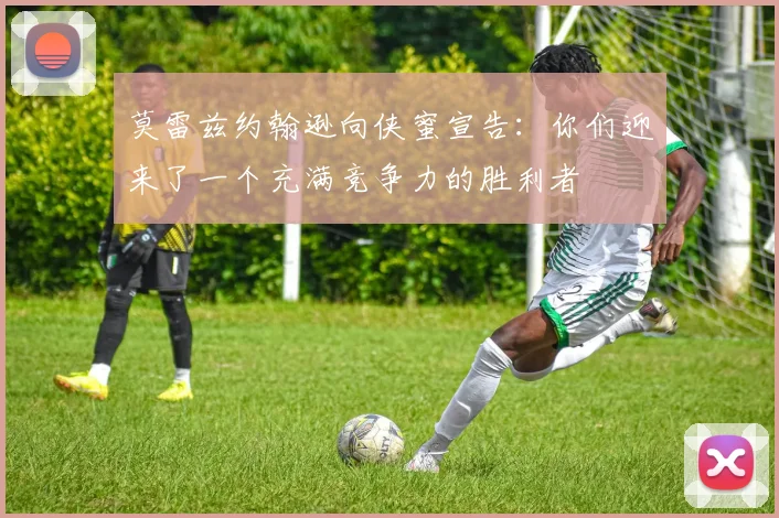 莫雷兹约翰逊向侠蜜宣告：你们迎来了一个充满竞争力的胜利者
