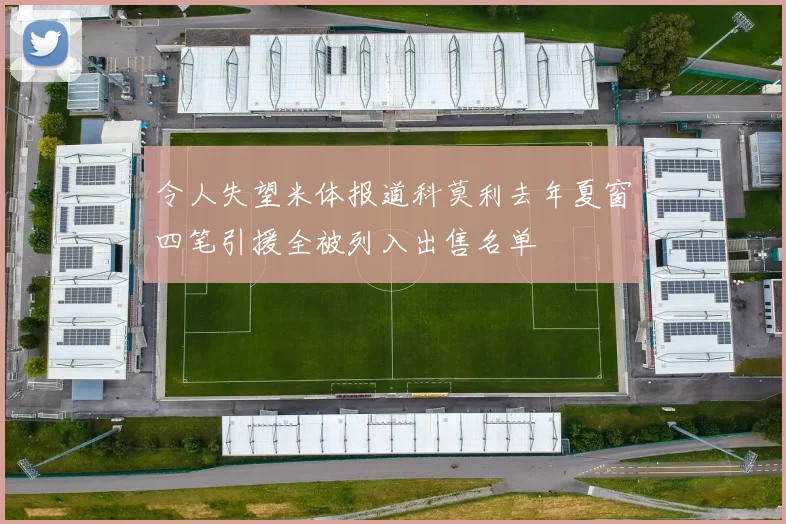 令人失望米体报道科莫利去年夏窗四笔引援全被列入出售名单