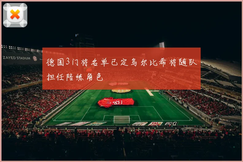德国3门将名单已定乌尔比希将随队担任陪练角色
