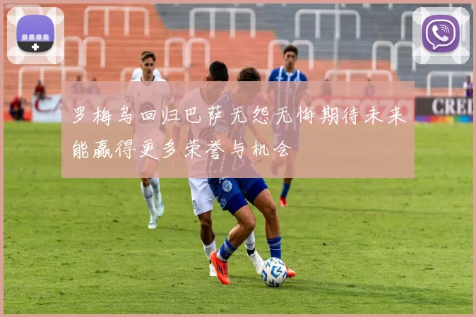 罗梅乌回归巴萨无怨无悔期待未来能赢得更多荣誉与机会
