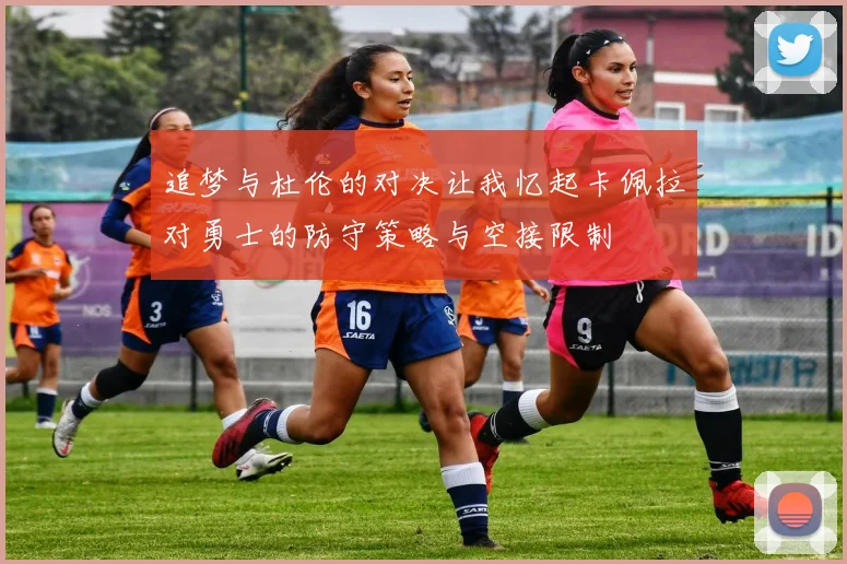 追梦与杜伦的对决让我忆起卡佩拉对勇士的防守策略与空接限制