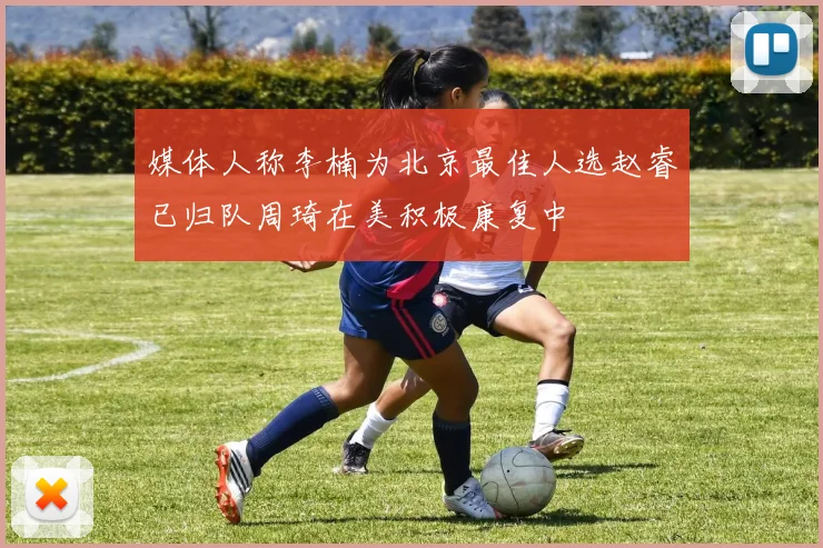 媒体人称李楠为北京最佳人选赵睿已归队周琦在美积极康复中