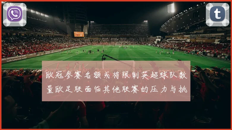 欧冠参赛名额或将限制英超球队数量欧足联面临其他联赛的压力与挑战