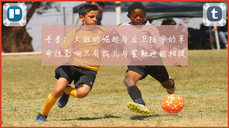 手套：文班的崛起与后卫防守的革命性影响只有我儿与霍勒迪能相提并论