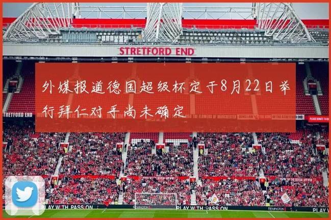 外媒报道德国超级杯定于8月22日举行拜仁对手尚未确定