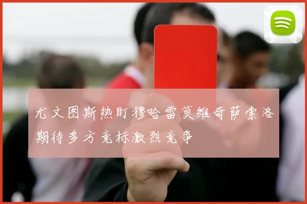 尤文图斯热盯穆哈雷莫维奇萨索洛期待多方竞标激烈竞争