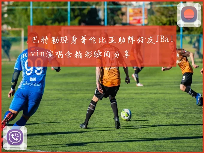 巴特勒现身哥伦比亚助阵好友JBalvin演唱会精彩瞬间分享