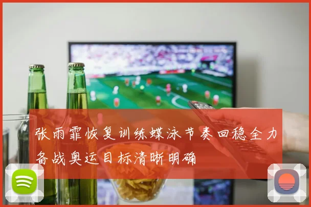 张雨霏恢复训练蝶泳节奏回稳全力备战奥运目标清晰明确
